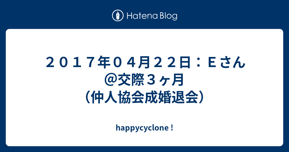 ２０１７年０４月２２日 ｅさん 交際３ヶ月 仲人協会成婚退会 Happycyclone