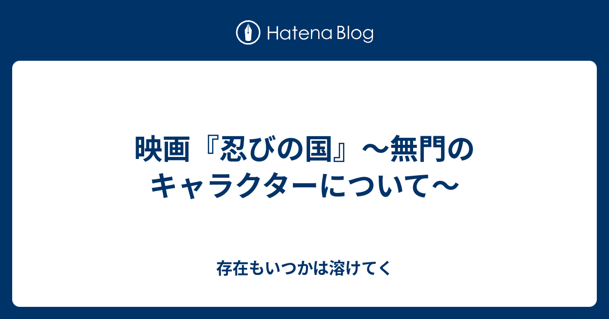 映画 忍びの国 無門のキャラクターについて 存在もいつかは溶けてく