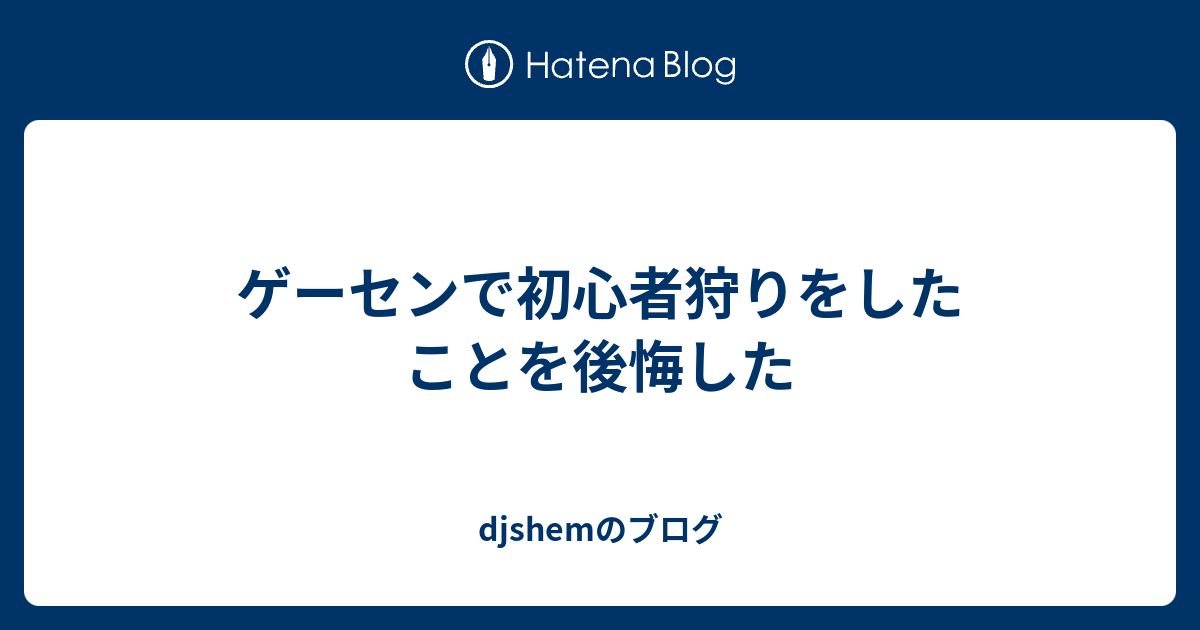 ゲーセンで初心者狩りをしたことを後悔した Djshemのブログ