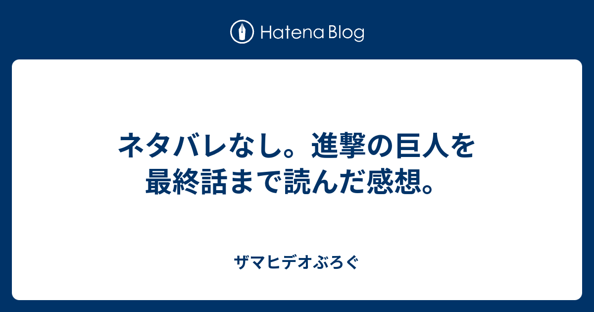 ネタバレなし 進撃の巨人を最終話まで読んだ感想 ザマヒデオぶろぐ