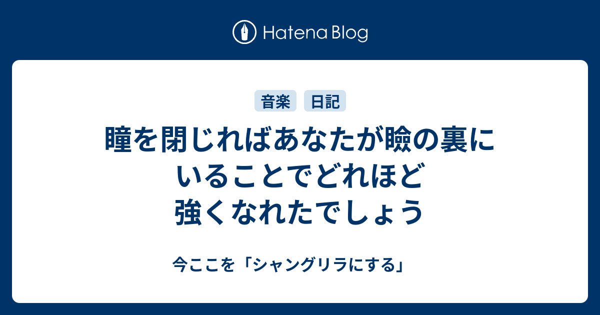 瞳を閉じればあなたが瞼の裏にいることでどれほど強くなれたでしょう 今ここを シャングリラにする