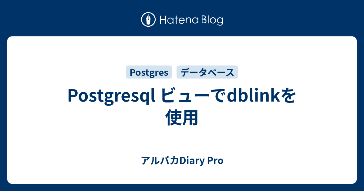 Postgresql ビューでdblinkを使用 アルパカDiary Pro