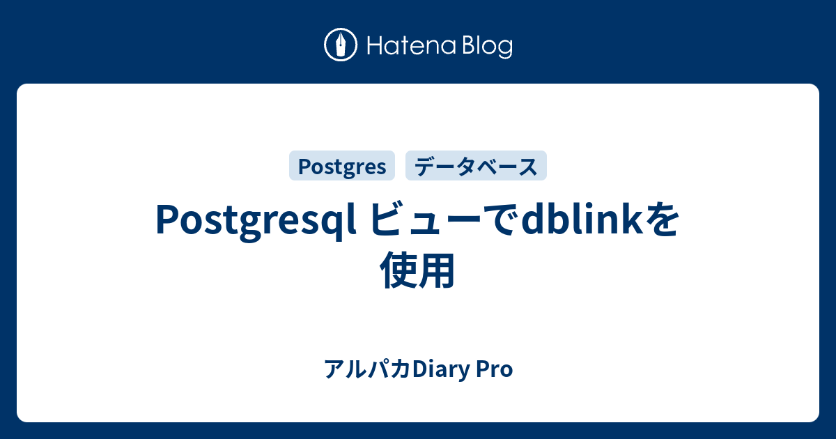 Postgresql ビューでdblinkを使用 アルパカdiary Pro