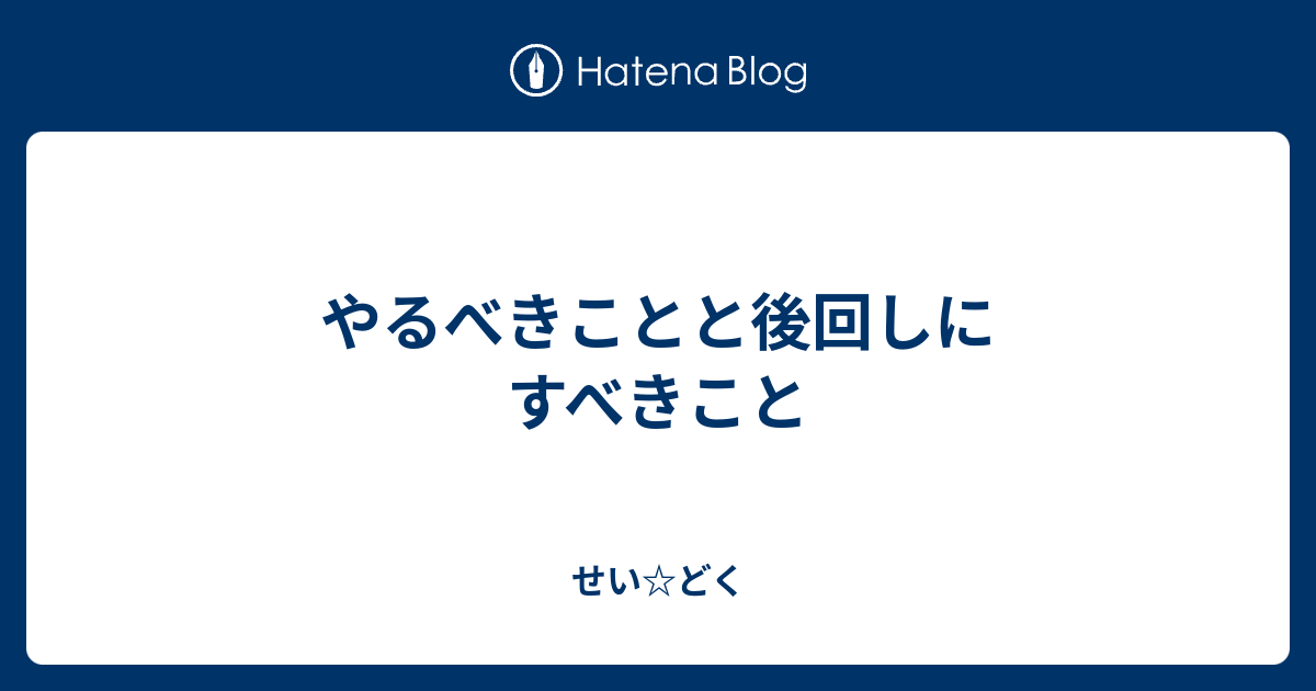 やるべきことと後回しにすべきこと せい☆どく