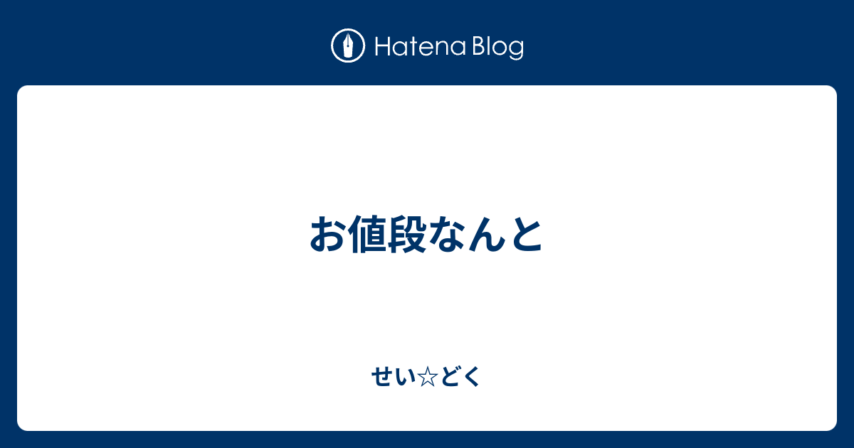 お値段なんと - せい☆どく