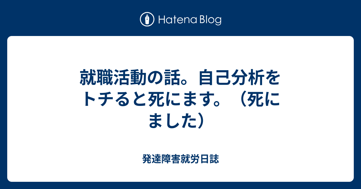 就職活動の話 自己分析をトチると死にます 死にました 発達障害就労日誌