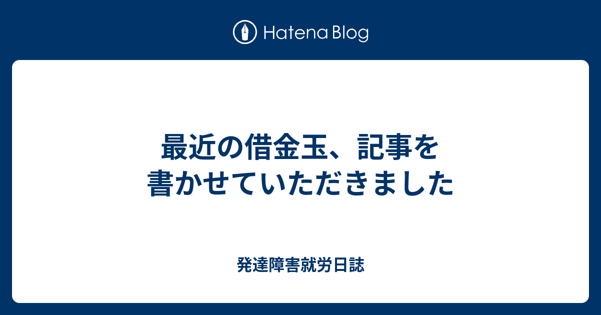 最近の借金玉 記事を書かせていただきました 発達障害就労日誌