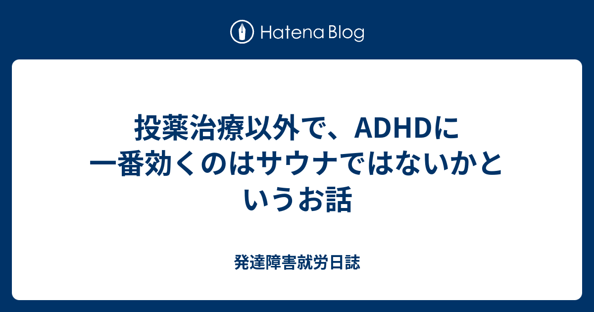 投薬治療以外で Adhdに一番効くのはサウナではないかというお話 発達障害就労日誌