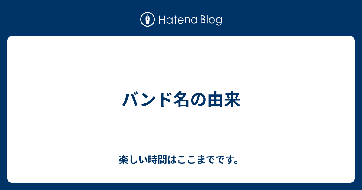 バンド名の由来 楽しい時間はここまでです