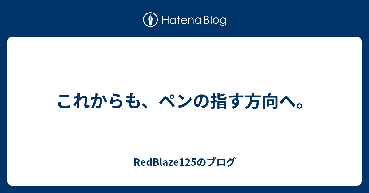 これからも ペンの指す方向へ Redblaze125のブログ