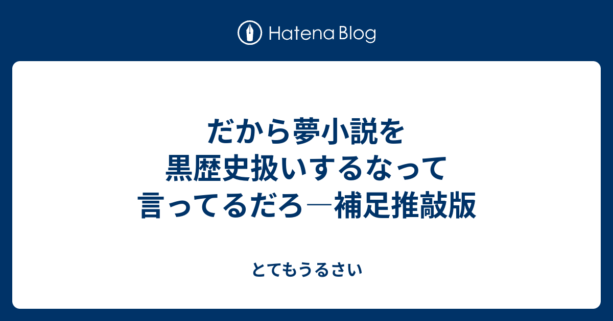 だから夢小説を黒歴史扱いするなって言ってるだろ 補足推敲版 とてもうるさい