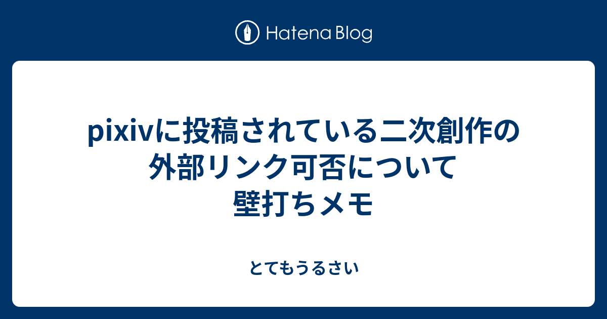 Pixivに投稿されている二次創作の外部リンク可否について壁打ちメモ とてもうるさい