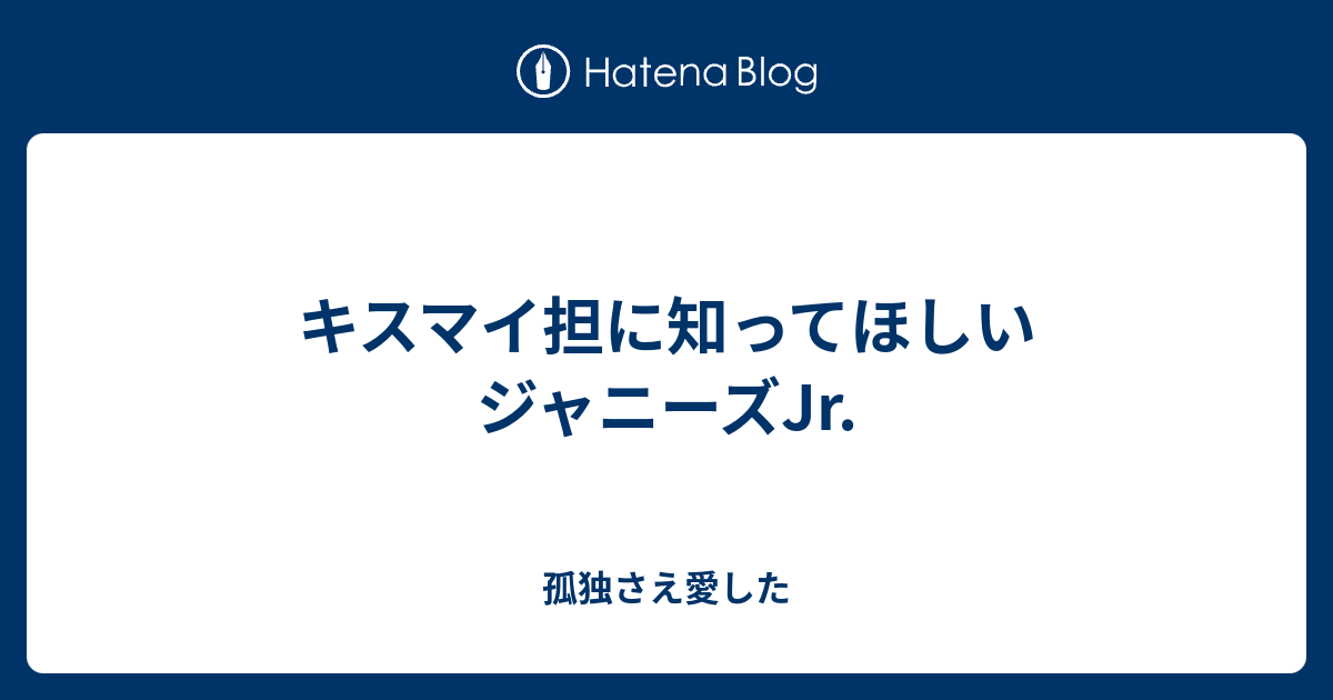 キスマイ担に知ってほしいジャニーズjr 孤独さえ愛した