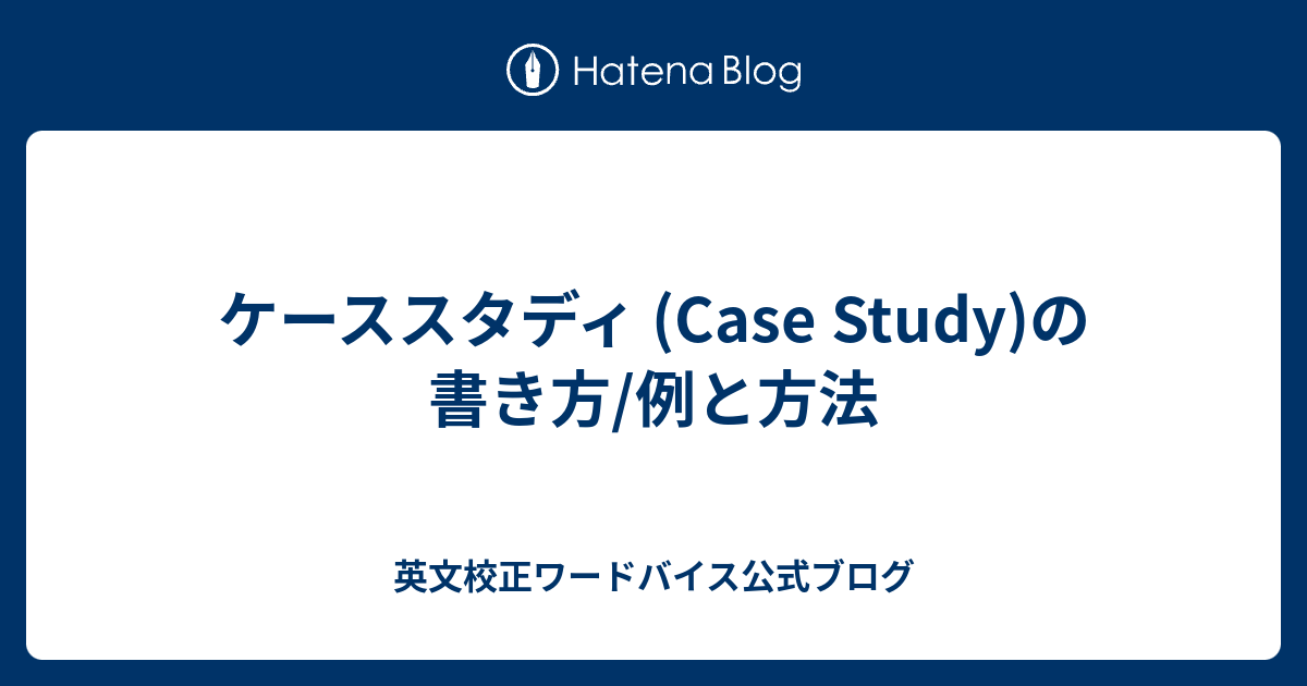 ケーススタディ (Case Study)の書き方/例と方法 英文校正ワードバイス公式ブログ