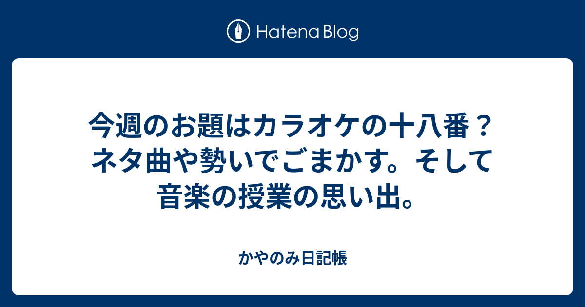 今週のお題はカラオケの十八番 ネタ曲や勢いでごまかす そして音楽の授業の思い出 かやのみ日記帳