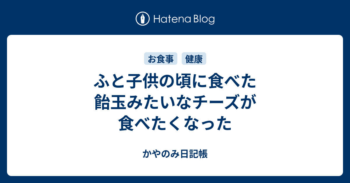 ふと子供の頃に食べた飴玉みたいなチーズが食べたくなった かやのみ日記帳