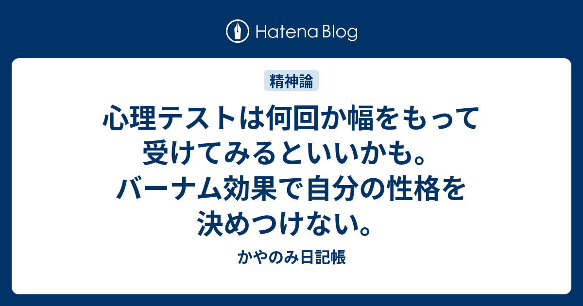 心理テストは何回か幅をもって受けてみるといいかも バーナム効果で自分の性格を決めつけない かやのみ日記帳