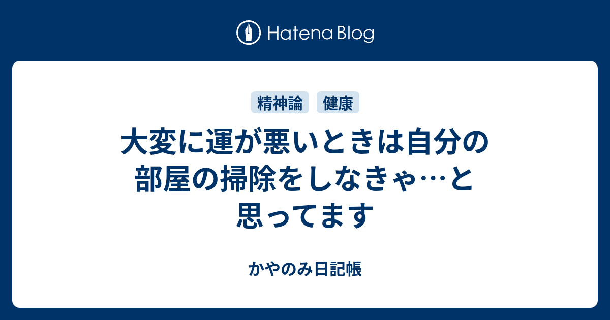 大変に運が悪いときは自分の部屋の掃除をしなきゃ と思ってます かやのみ日記帳