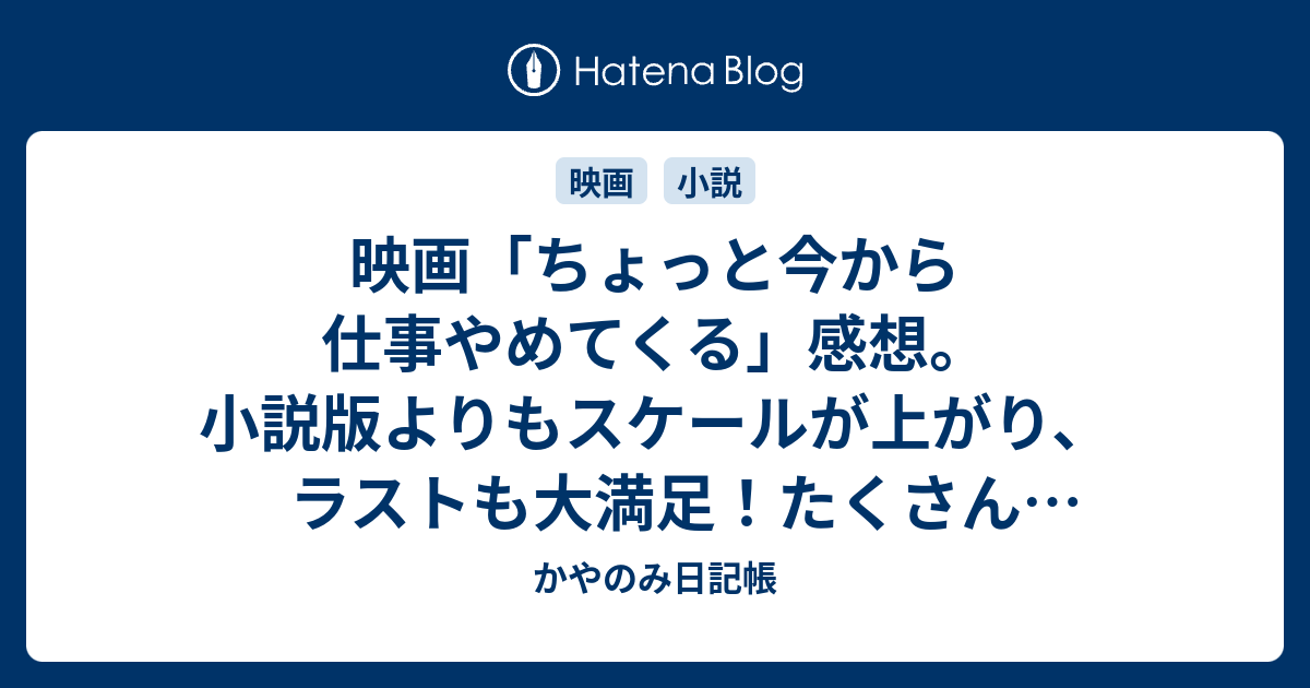 映画 ちょっと今から仕事やめてくる 感想 小説版よりもスケールが上がり ラストも大満足 たくさん泣きました かやのみ日記帳