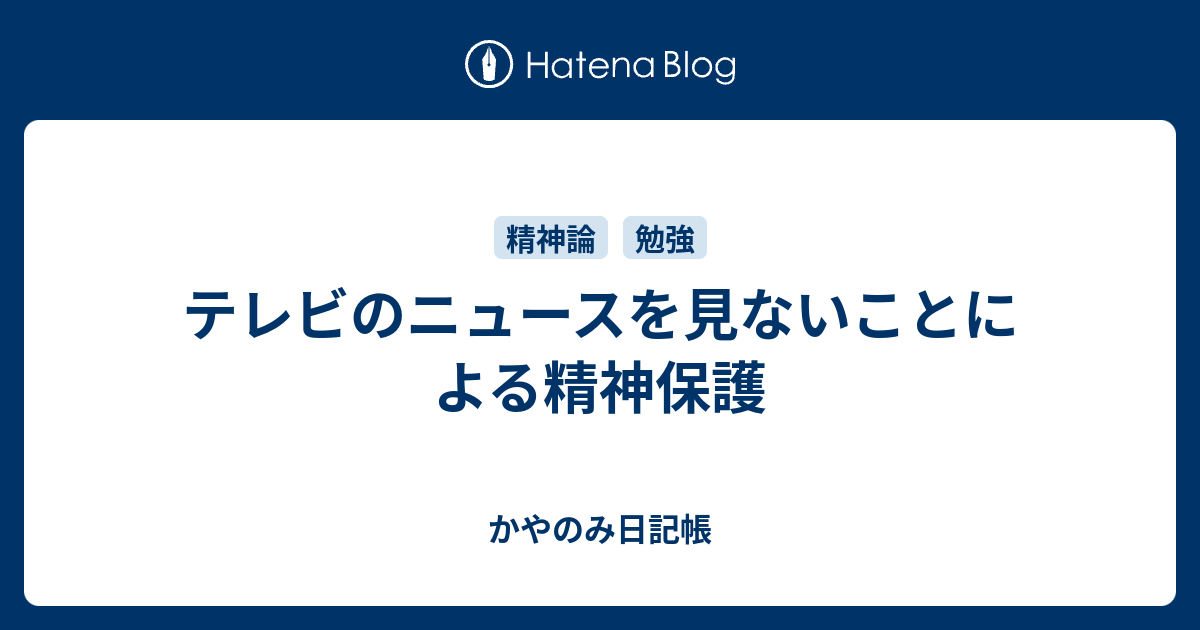 テレビのニュースを見ないことによる精神保護 かやのみ日記帳