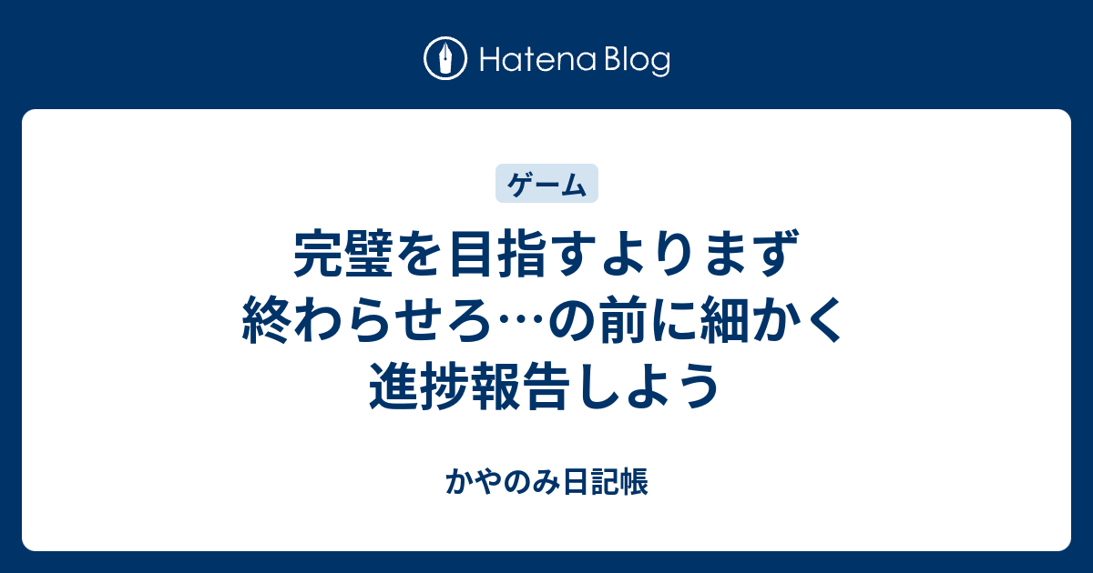 完璧を目指すよりまず終わらせろ の前に細かく進捗報告しよう かやのみ日記帳