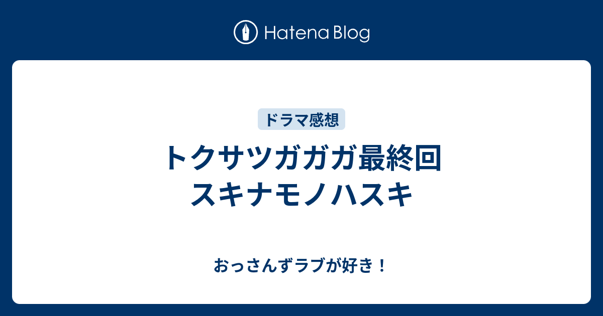 トクサツガガガ最終回 スキナモノハスキ おっさんずラブが好き