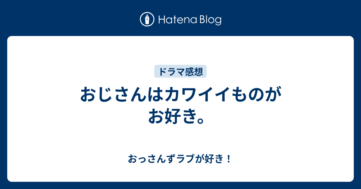 おじさんはカワイイものがお好き おっさんずラブが好き