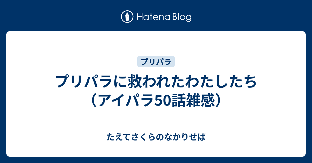 プリパラに救われたわたしたち アイパラ50話雑感 たえてさくらのなかりせば