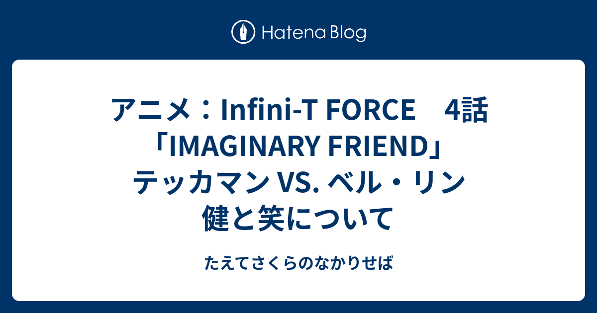 アニメ Infini T Force 4話 Imaginary Friend テッカマン Vs ベル リン 健と笑について たえてさくらのなかりせば