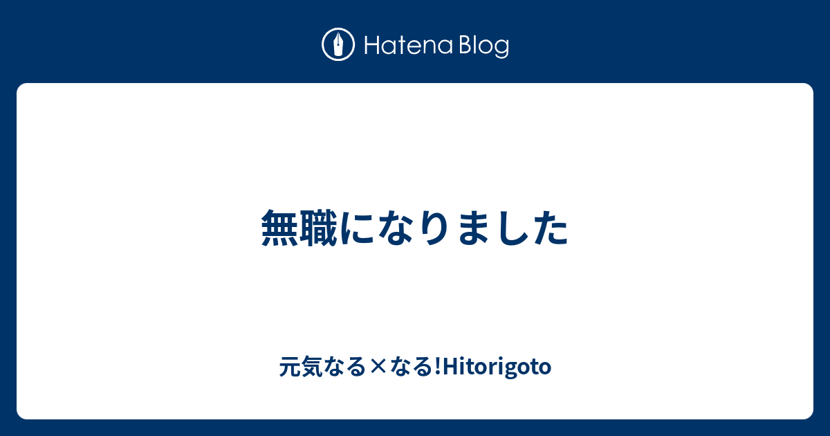 無職になりました 元気なる なる Hitorigoto