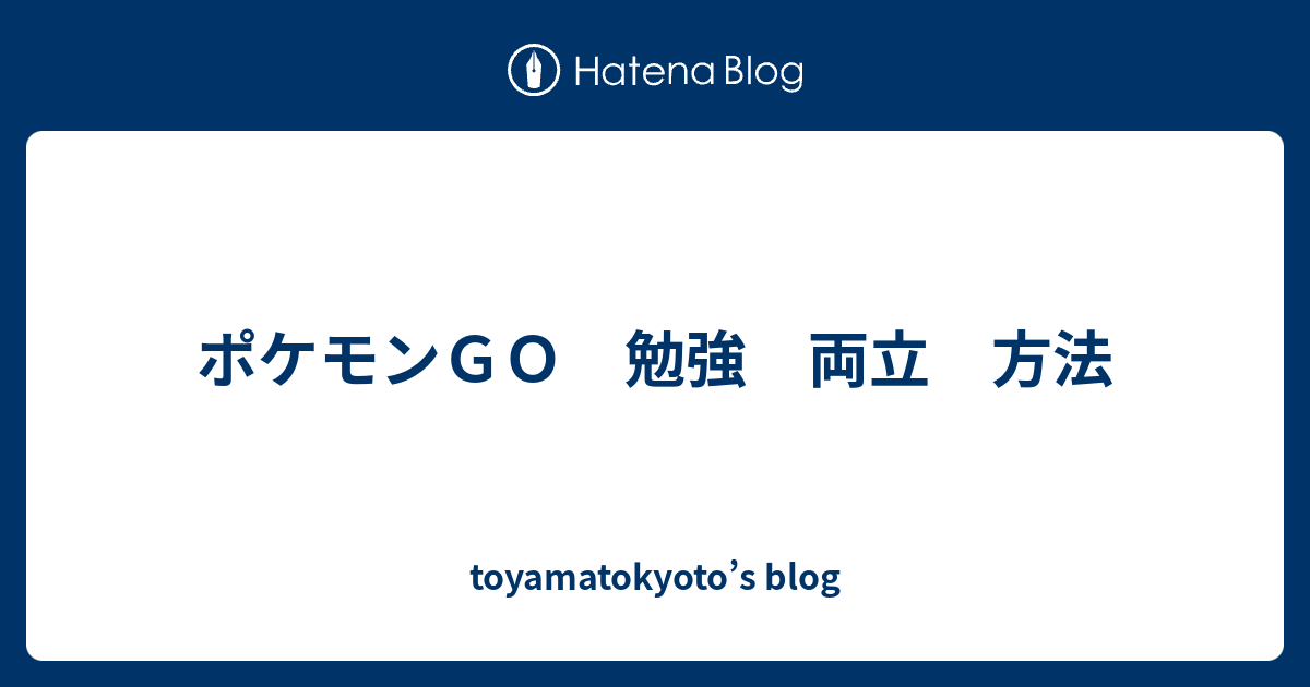 ポケモンｇｏ 勉強 両立 方法 Toyamatokyoto S Blog