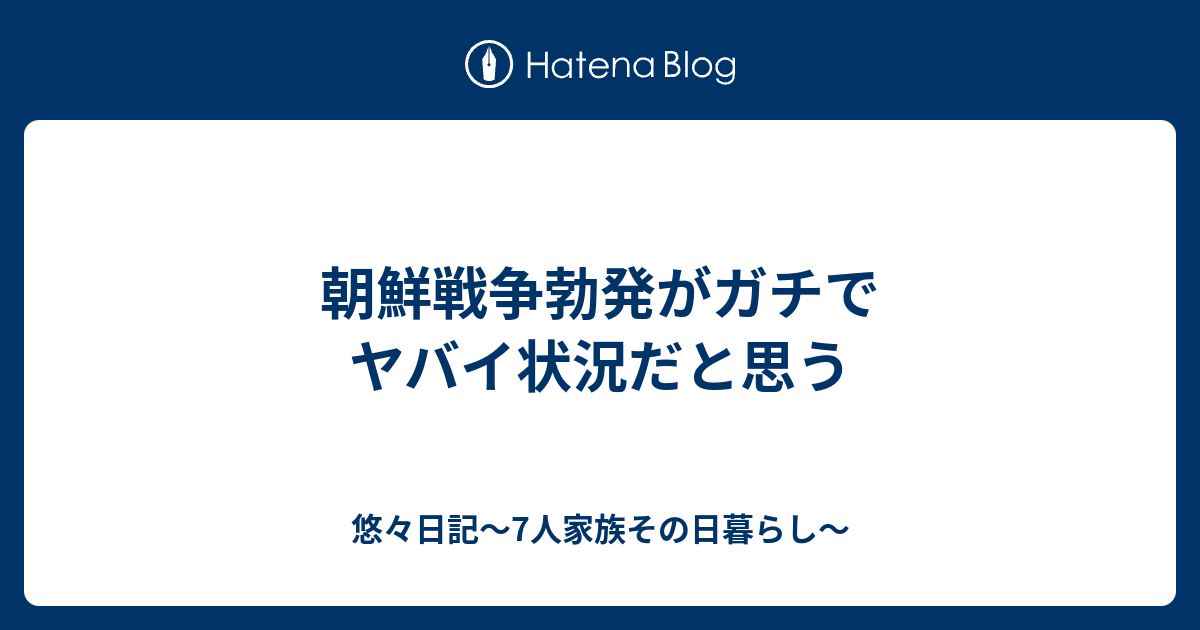 朝鮮戦争勃発がガチでヤバイ状況だと思う 悠々日記 7人家族その日暮らし