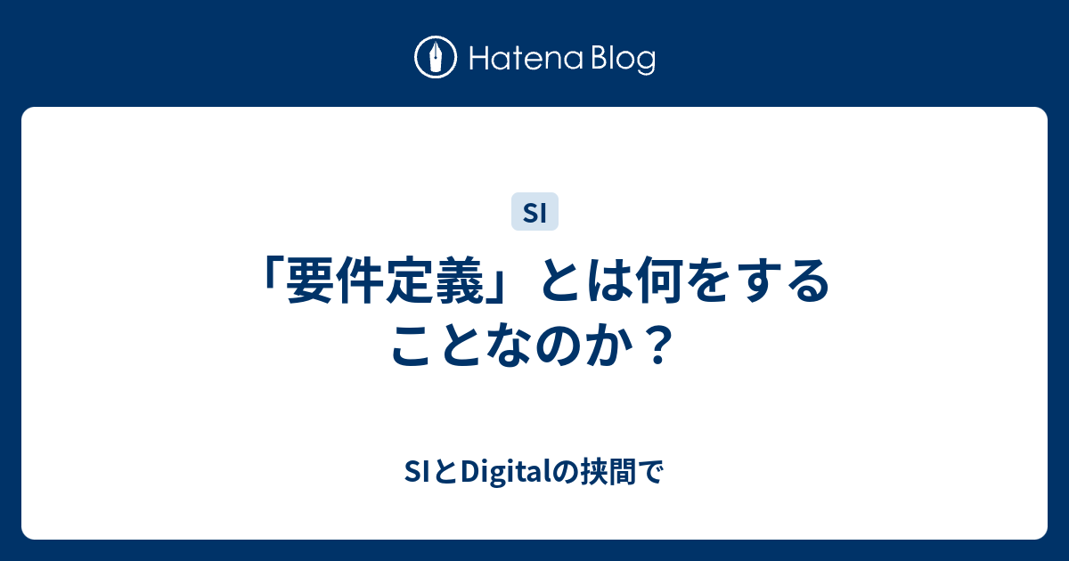「要件定義」とは何をすることなのか？ SIとDigitalの挟間で