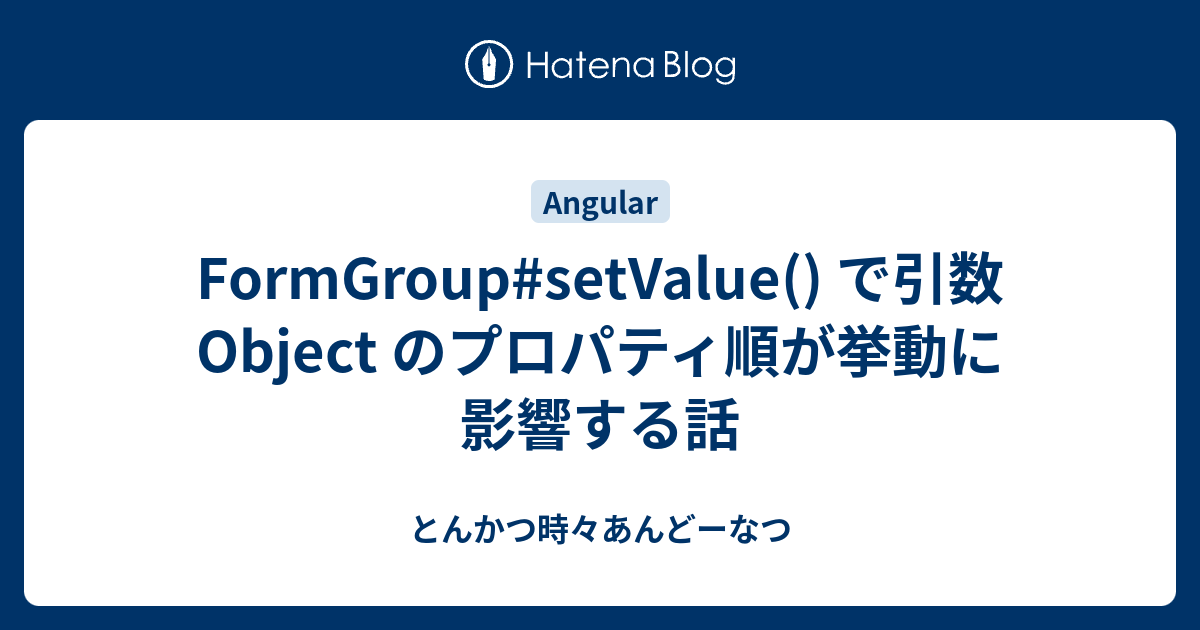 FormGroup#setValue() で引数 Object のプロパティ順が挙動に影響する話 - とんかつ時々あんどーなつ