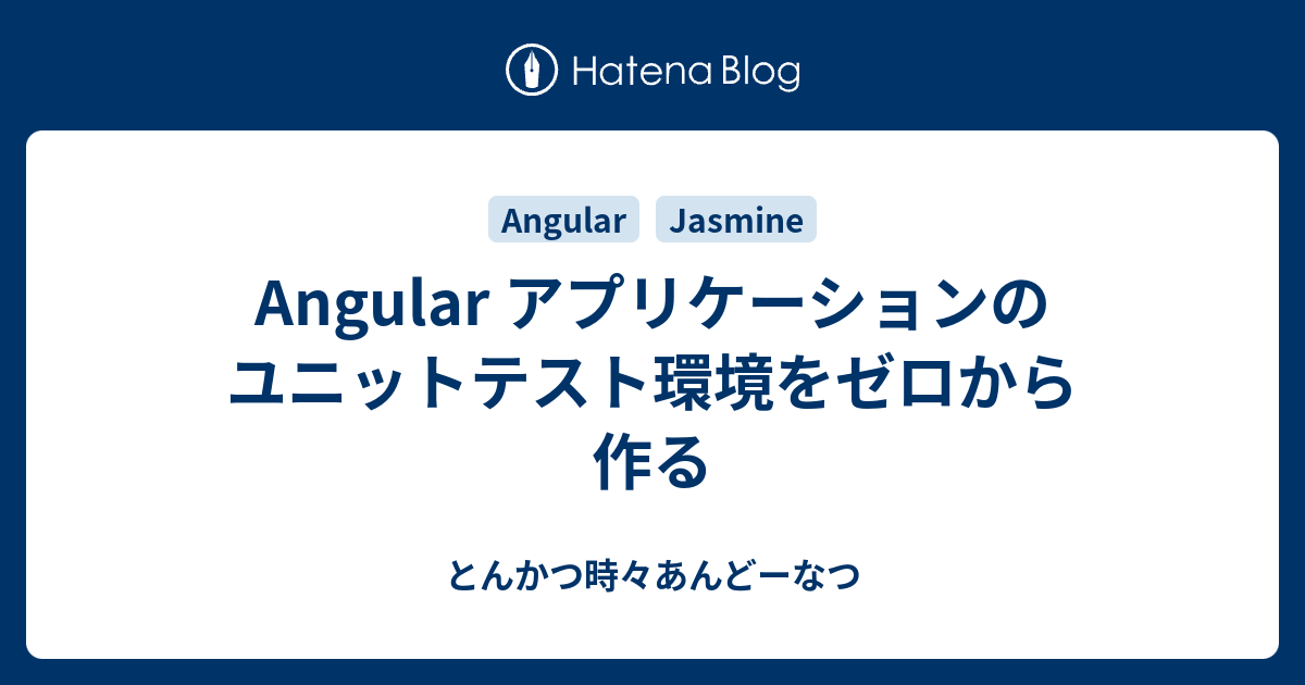 Angular アプリケーションのユニットテスト環境をゼロから作る とんかつ時々あんどーなつ