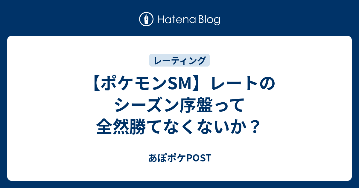 ポケモンsm レートのシーズン序盤って全然勝てなくないか あぽポケpost