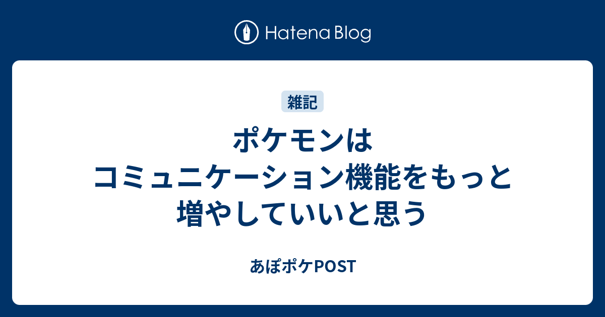 ポケモンはコミュニケーション機能をもっと増やしていいと思う あぽポケpost