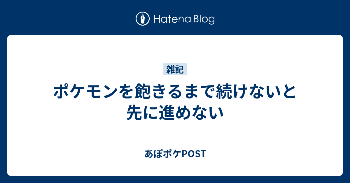 ポケモンを飽きるまで続けないと先に進めない あぽポケpost