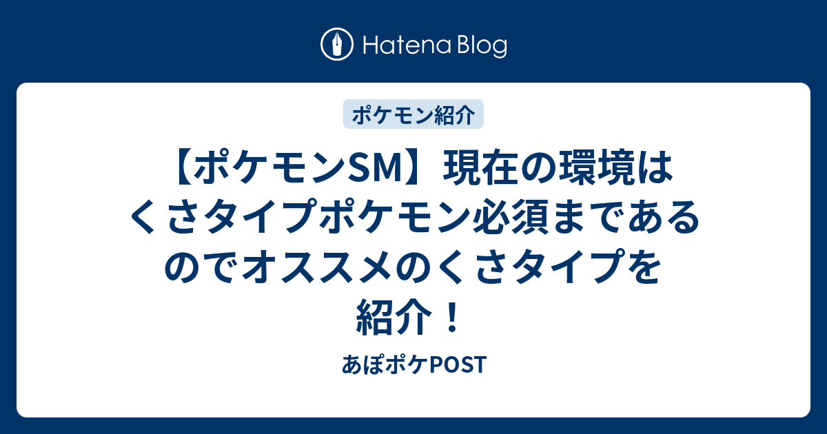 ポケモンsm 現在の環境はくさタイプポケモン必須まであるのでオススメのくさタイプを紹介 あぽポケpost