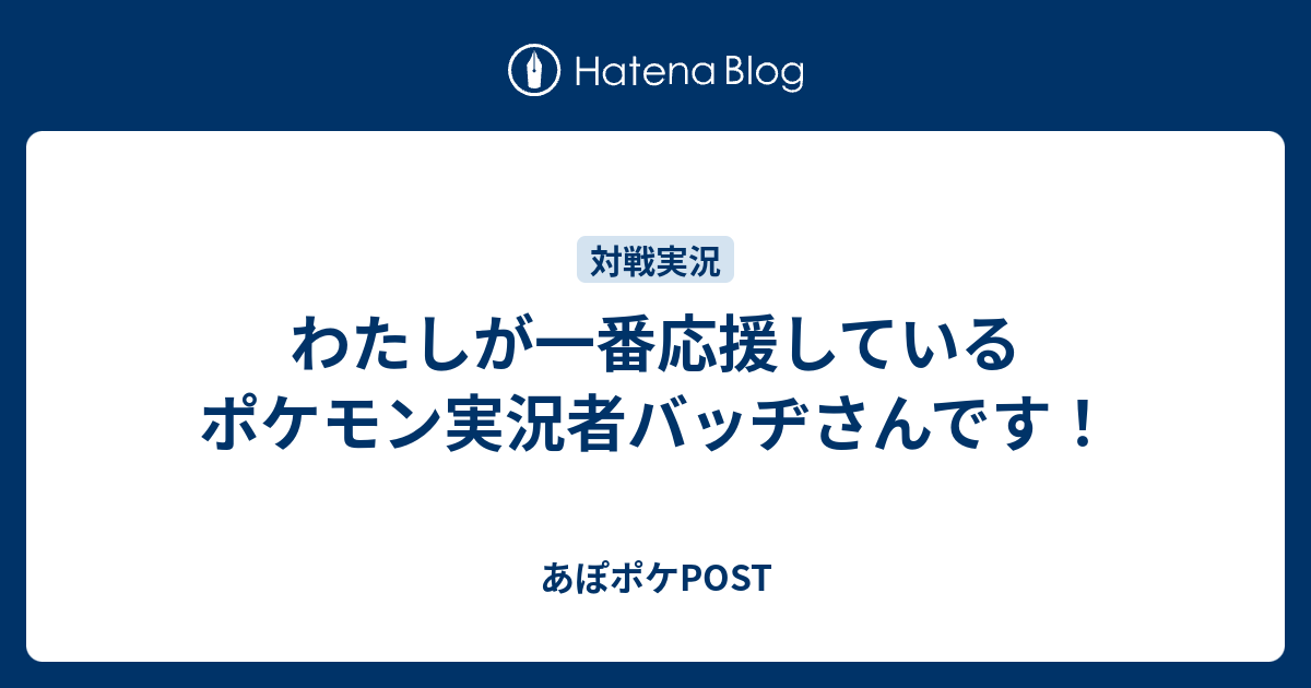 わたしが一番応援しているポケモン実況者バッヂさんです あぽポケpost