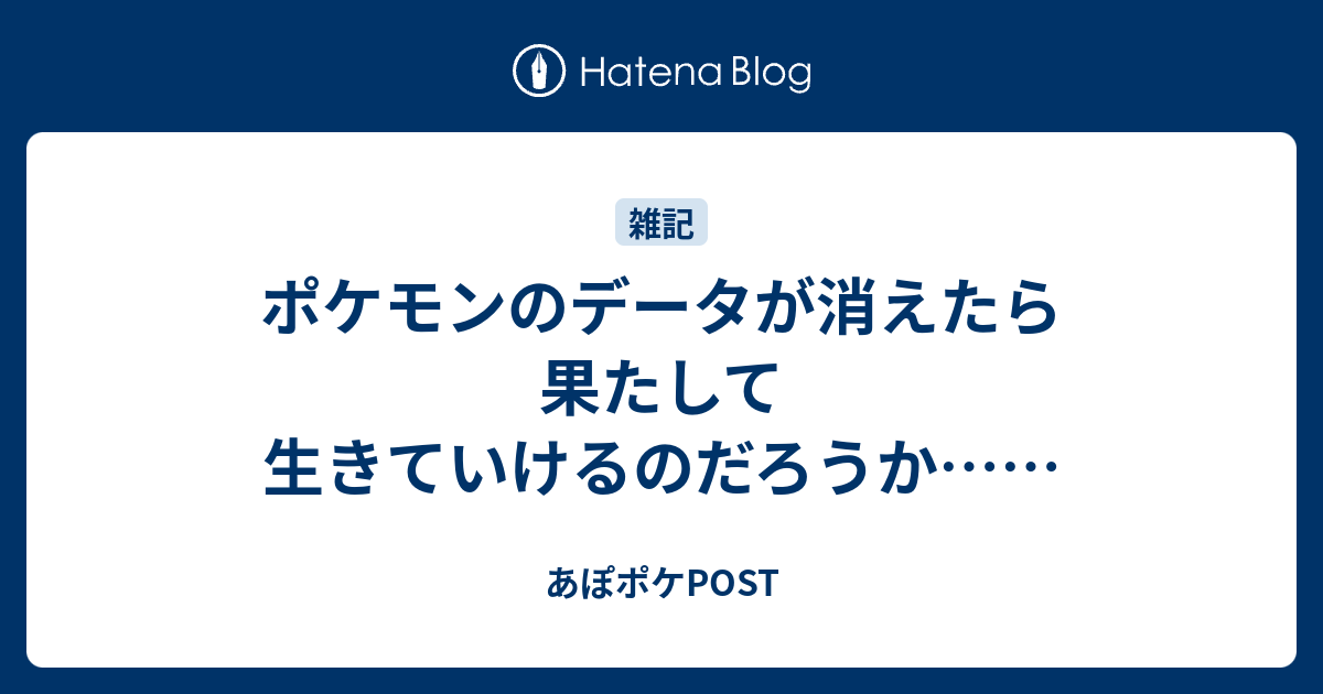 ポケモンのデータが消えたら果たして生きていけるのだろうか あぽポケpost