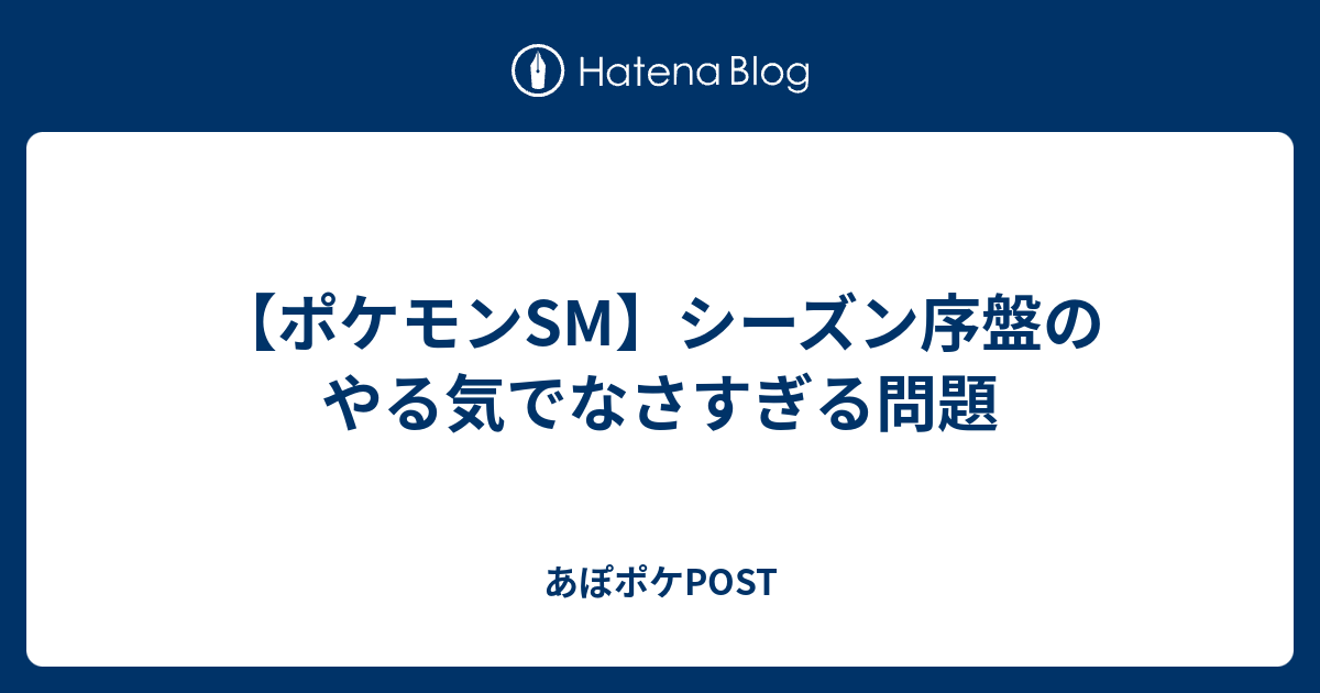 ポケモンsm シーズン序盤のやる気でなさすぎる問題 あぽポケpost