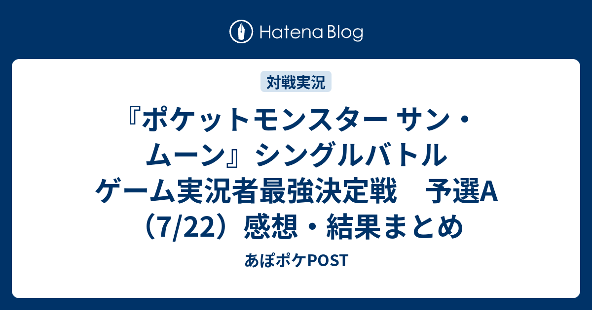 ポケットモンスター サン ムーン シングルバトル ゲーム実況者最強決定戦 予選a 7 22 感想 結果まとめ あぽポケpost