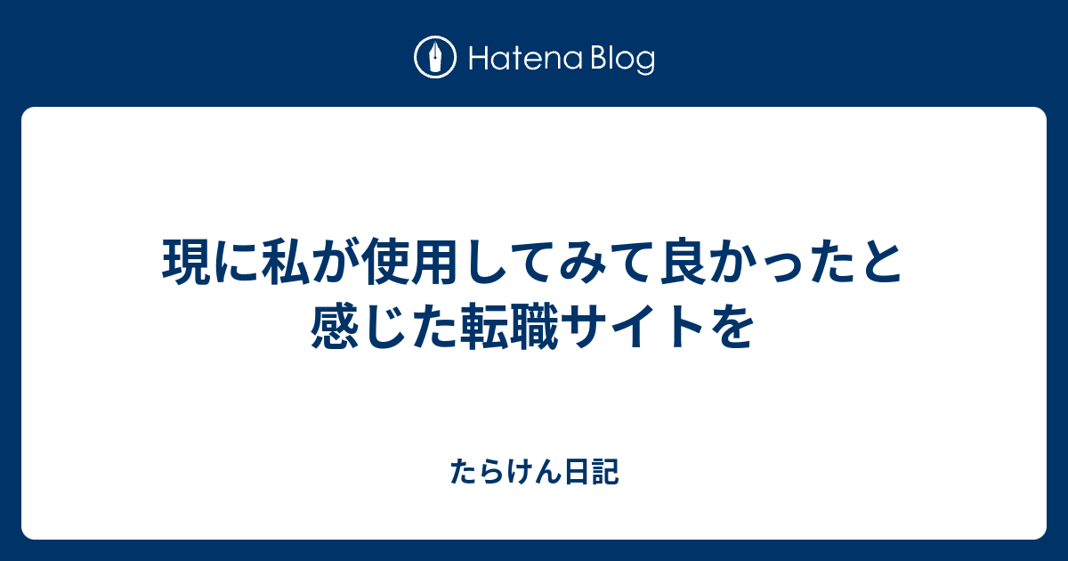 現に私が使用してみて良かったと感じた転職サイトを - たらけん日記