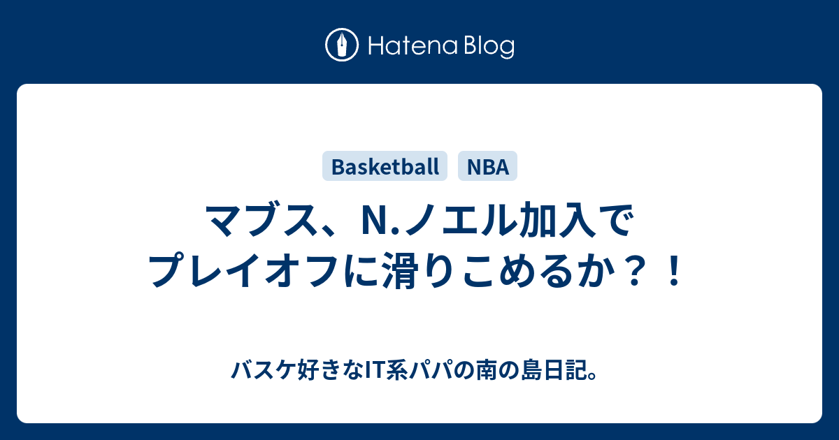 マブス N ノエル加入でプレイオフに滑りこめるか バスケ好きなit系パパの南の島日記