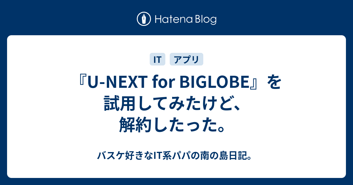 U Next For Biglobe を試用してみたけど 解約したった バスケ好きなit系パパの南の島日記