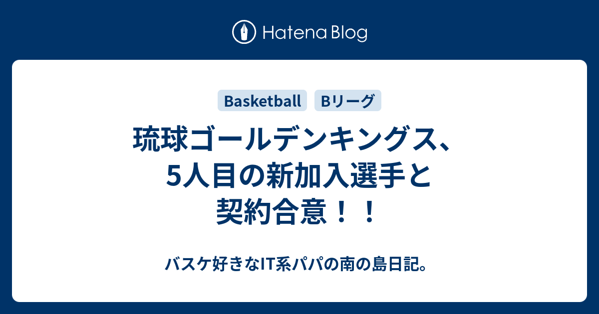 琉球ゴールデンキングス 5人目の新加入選手と契約合意 バスケ好きなit系パパの南の島日記