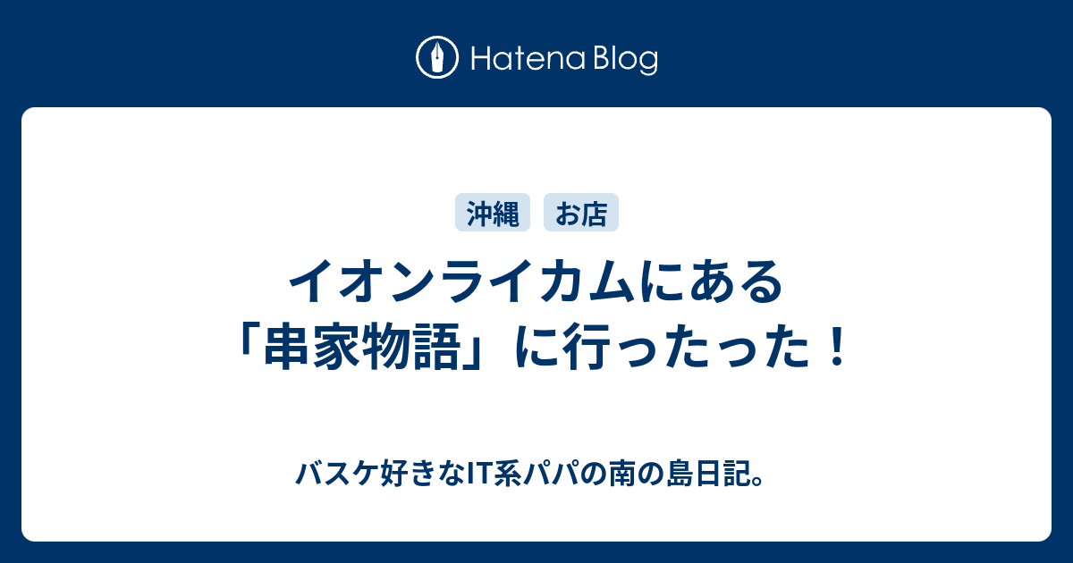 イオンライカムにある 串家物語 に行ったった バスケ好きなit系パパの南の島日記