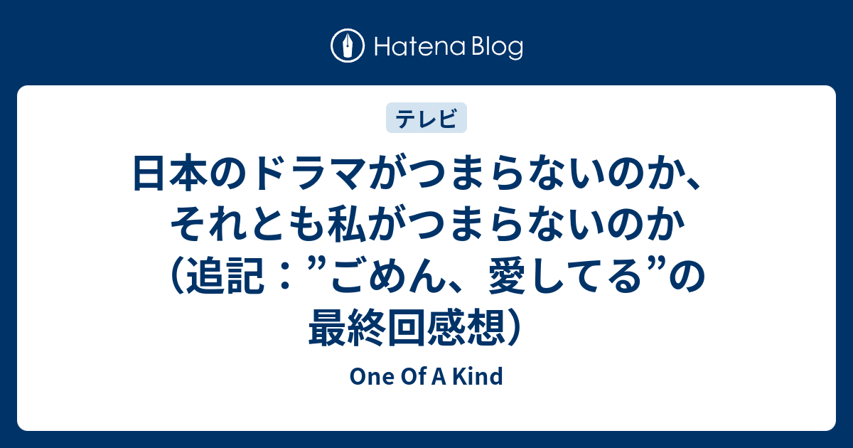 日本のドラマがつまらないのか それとも私がつまらないのか 追記 ごめん 愛してる の最終回感想 One Of A Kind