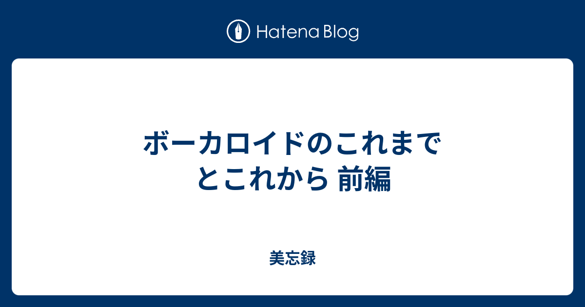 ボーカロイドのこれまでとこれから 前編 美忘録